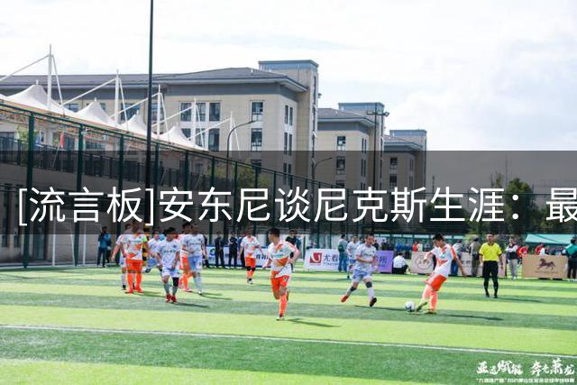 [流言板]安东尼谈尼克斯生涯：最难的挑战是自己，要先看清自己是谁